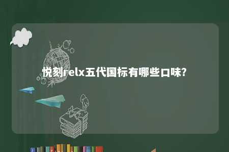 悦刻relx五代国标有哪些口味？ 